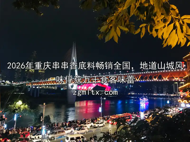 2026年重庆串串香底料畅销全国，地道山城风味俘获万千食客味蕾