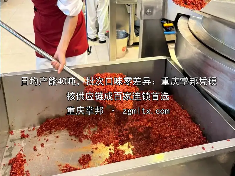 日均产能40吨，批次口味零差异：重庆掌邦凭硬核供应链成百家连锁首选