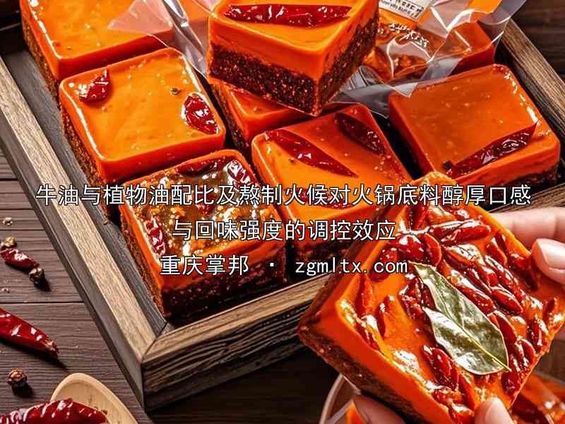 牛油与植物油配比及熬制火候对火锅底料醇厚口感与回味强度的调控效应