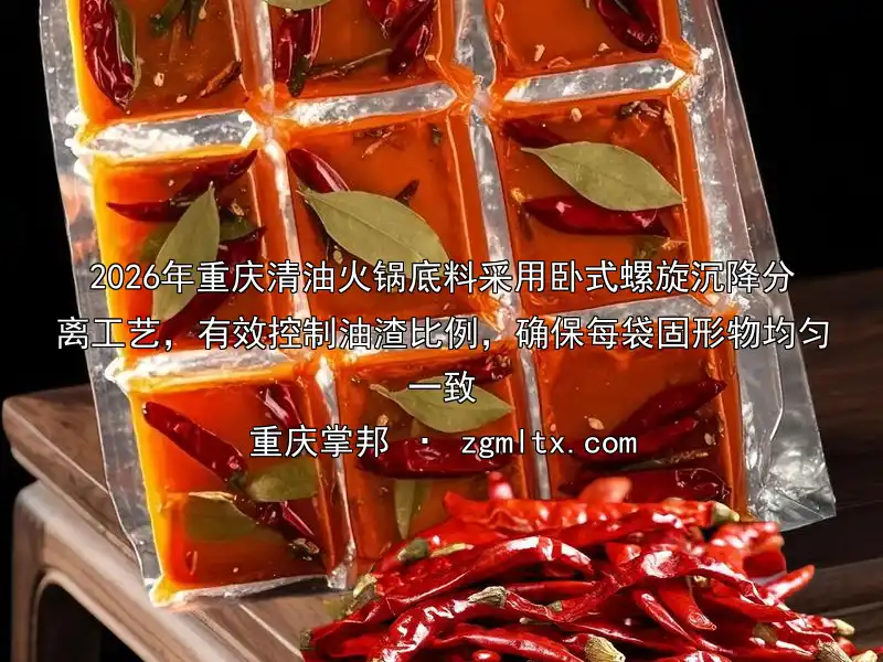 2026年重庆清油火锅底料采用卧式螺旋沉降分离工艺，有效控制油渣比例，确保每袋固形物均匀一致