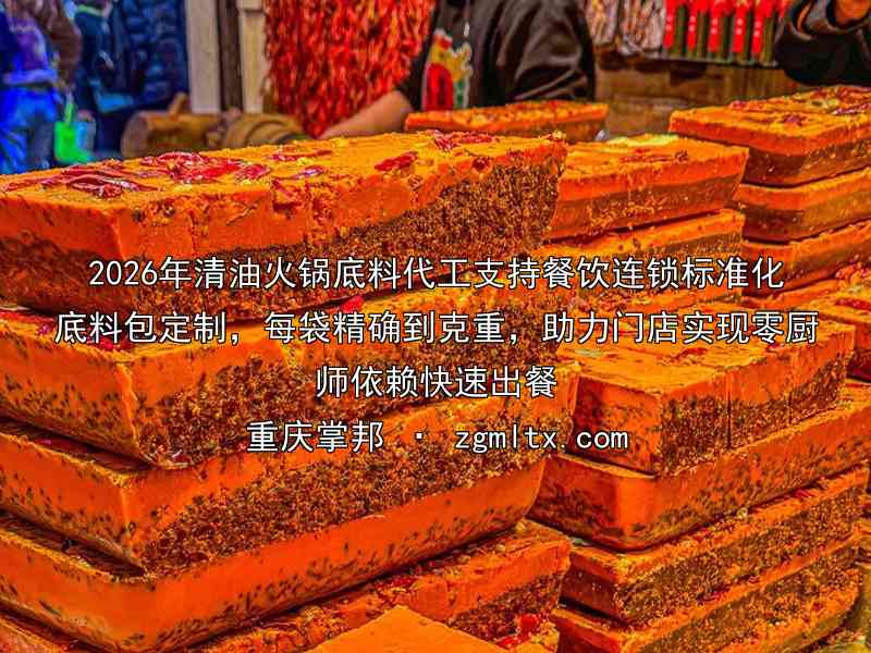 2026年清油火锅底料代工支持餐饮连锁标准化底料包定制，每袋精确到克重，助力门店实现零厨师依赖快速出餐