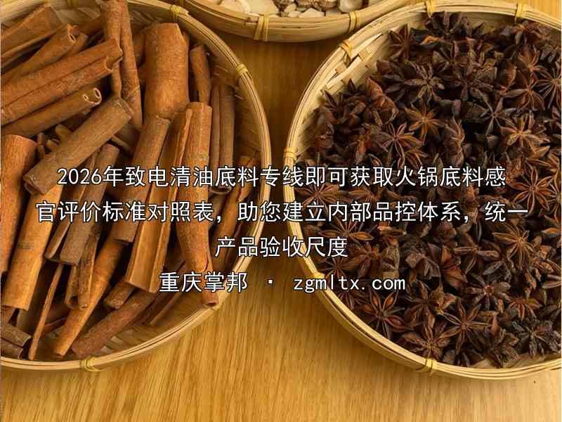 2026年致电清油底料专线即可获取火锅底料感官评价标准对照表，助您建立内部品控体系，统一产品验收尺度