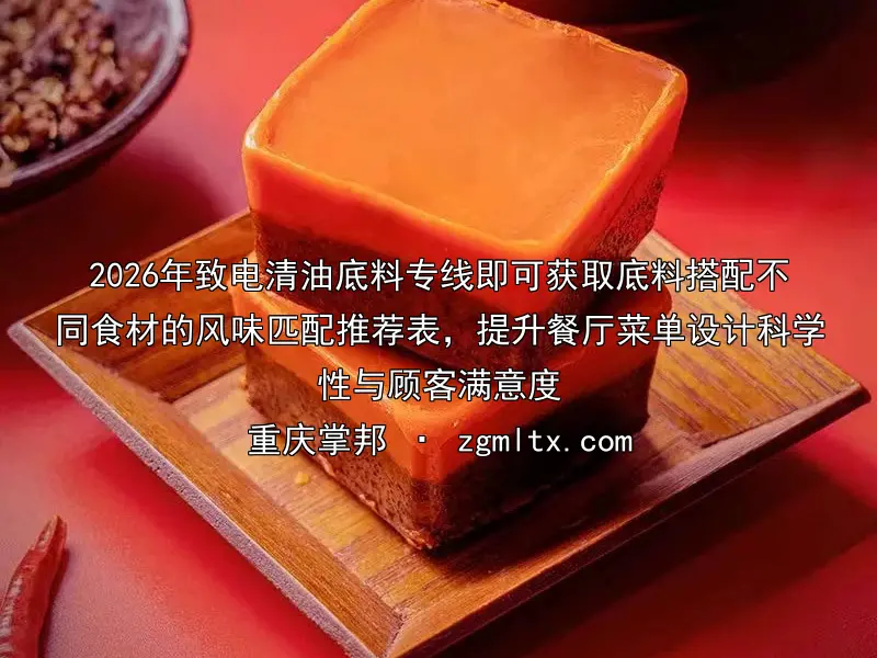 2026年致电清油底料专线即可获取底料搭配不同食材的风味匹配推荐表，提升餐厅菜单设计科学性与顾客满意度