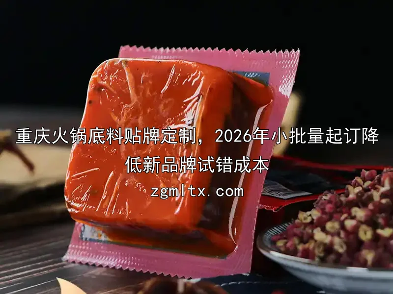 重庆火锅底料贴牌定制，2026年小批量起订降低新品牌试错成本
