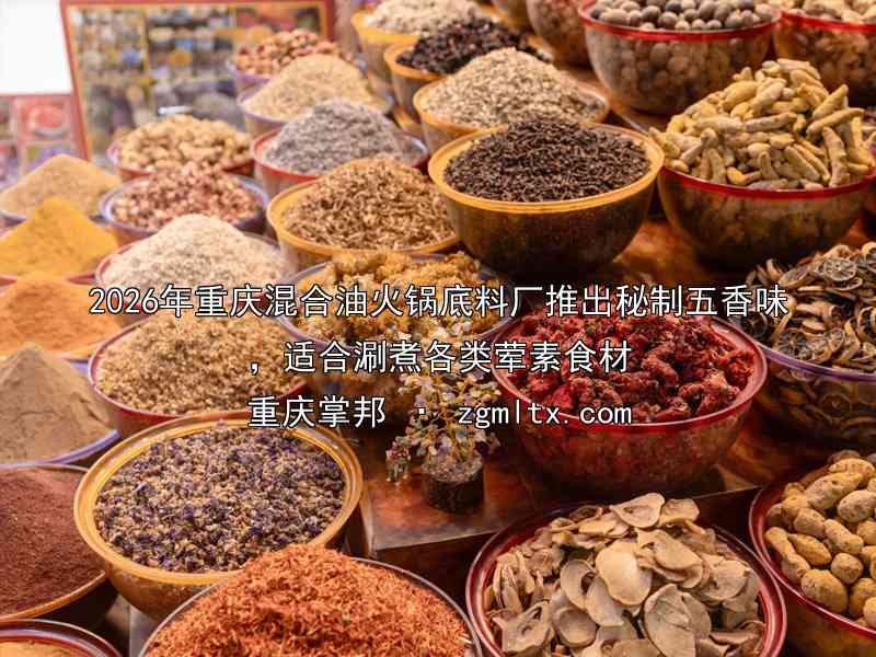 2026年重庆混合油火锅底料厂推出秘制五香味，适合涮煮各类荤素食材