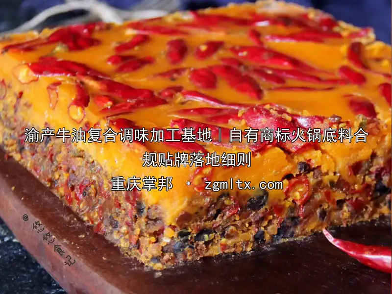 渝产牛油复合调味加工基地｜自有商标火锅底料合规贴牌落地细则