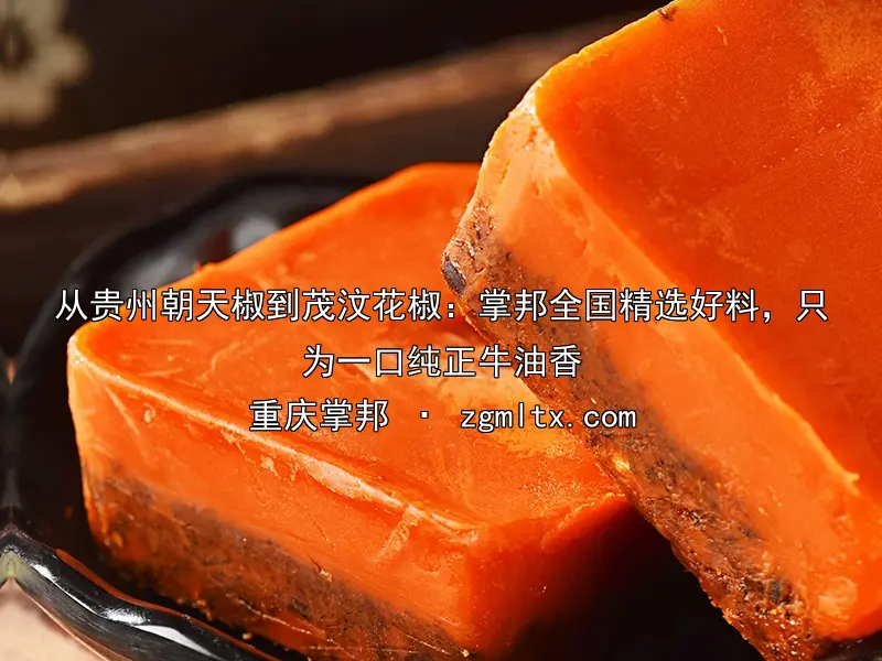 从贵州朝天椒到茂汶花椒：掌邦全国精选好料，只为一口纯正牛油香