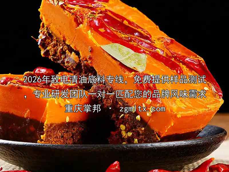 2026年致电清油底料专线，免费提供样品测试，专业研发团队一对一匹配您的品牌风味需求